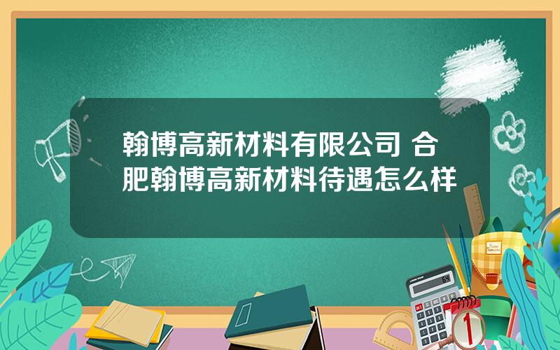 翰博高新材料有限公司 合肥翰博高新材料待遇怎么样